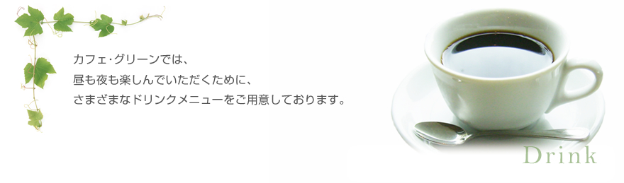 カフェ・グリーンでは、昼も夜も楽しんでいただくために、さまざまなドリンクメニューをご用意しております。